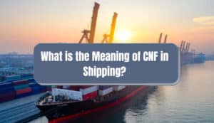 CNF Meaning in Shipping: Understanding Cost and Freight Terms