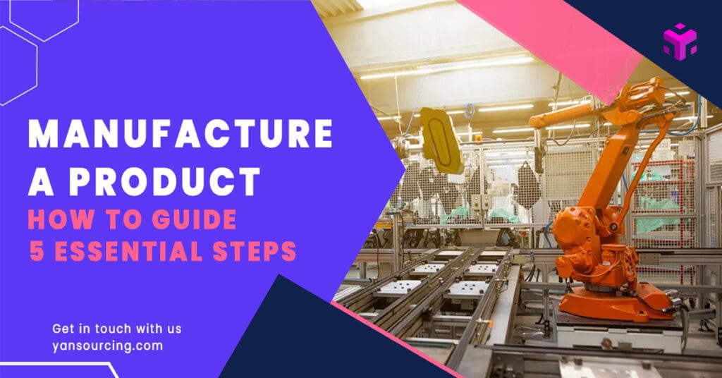 How to Manufacture a Product: 5 Essential Steps